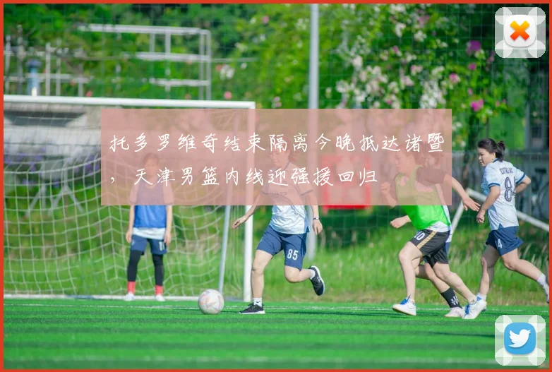 托多罗维奇结束隔离今晚抵达诸暨,天津男篮内线迎强援回归