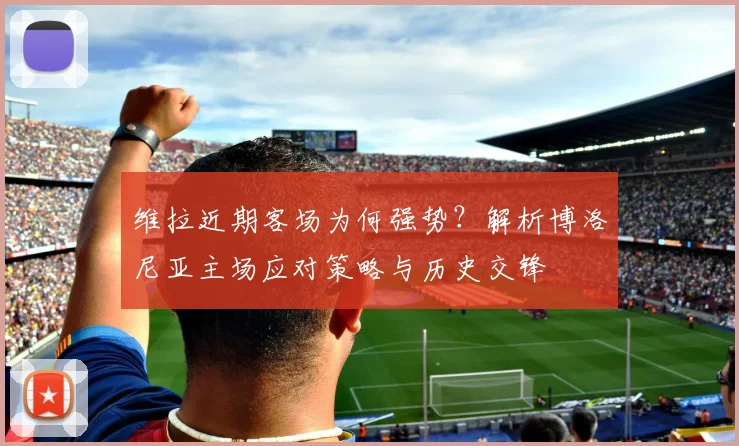 维拉近期客场为何强势？解析博洛尼亚主场应对策略与历史交锋