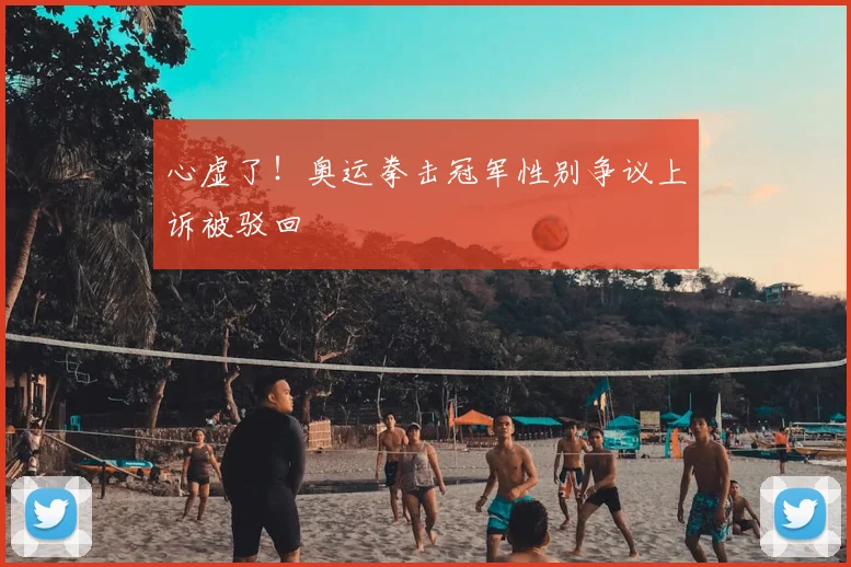 心虚了!奥运拳击冠军性别争议上诉被驳回