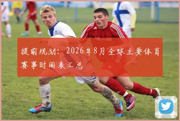 提前规划:2026年8月全球主要体育赛事时间表汇总