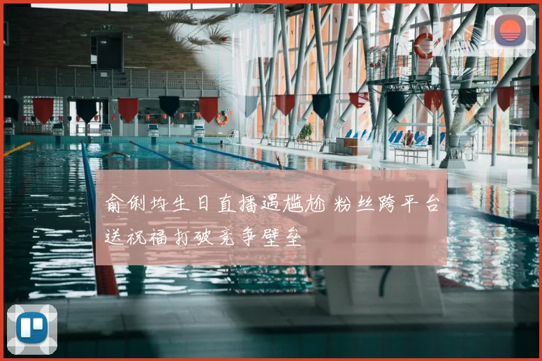 俞俐均生日直播遇尴尬 粉丝跨平台送祝福打破竞争壁垒