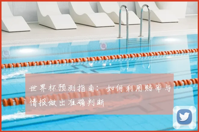 世界杯预测指南:如何利用赔率与情报做出准确判断
