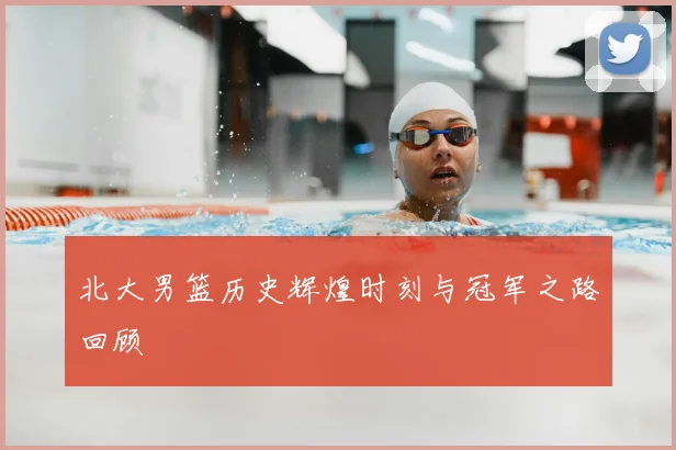 北大男篮历史辉煌时刻与冠军之路回顾