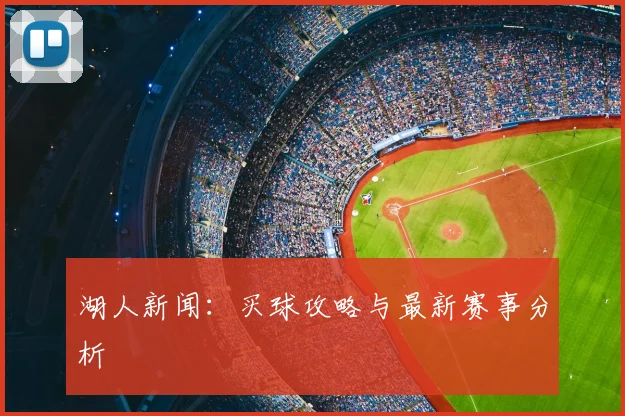 湖人新闻:买球攻略与最新赛事分析