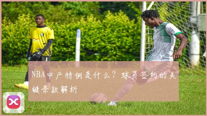 NBA中产特例是什么?球员签约的关键条款解析