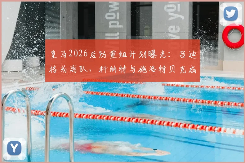 皇马2026后防重组计划曝光:吕迪格或离队,科纳特与施洛特贝克成重点引援目标,两大中卫谁能补强战舰防线?