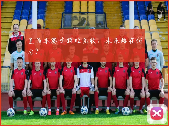 皇马本赛季颗粒无收,未来路在何方?