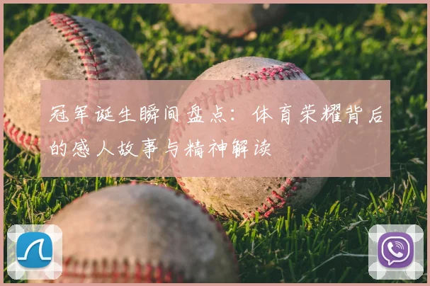 冠军诞生瞬间盘点：体育荣耀背后的感人故事与精神解读