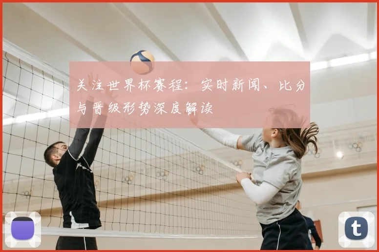 关注世界杯赛程:实时新闻、比分与晋级形势深度解读