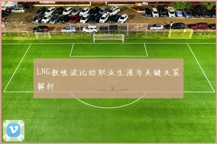 LNG教练波比的职业生涯与关键决策解析