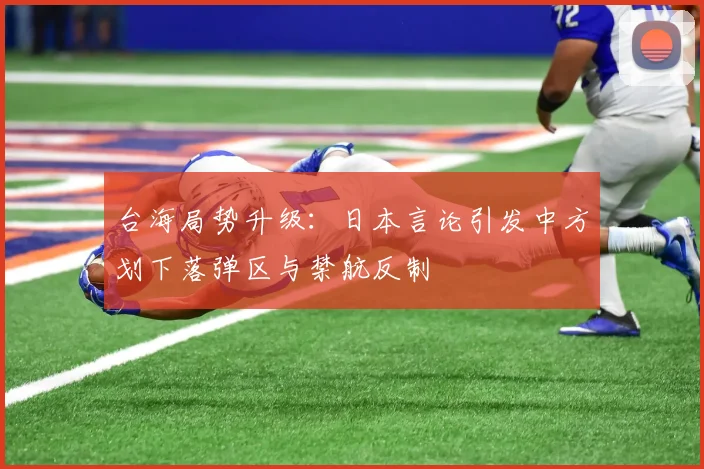 台海局势升级:日本言论引发中方划下落弹区与禁航反制