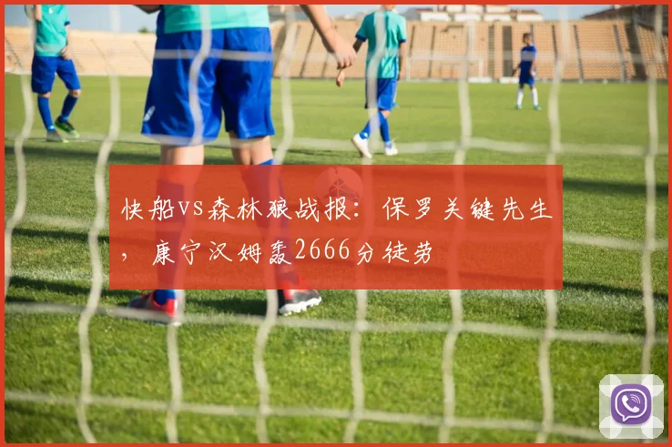 快船vs森林狼战报:保罗关键先生,康宁汉姆轰2666分徒劳