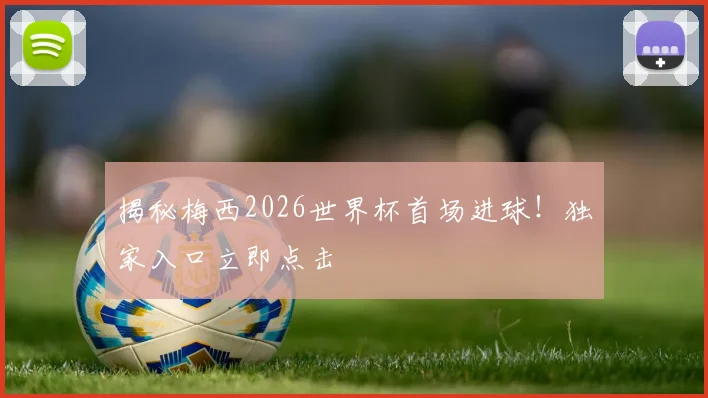 揭秘梅西2026世界杯首场进球!独家入口立即点击