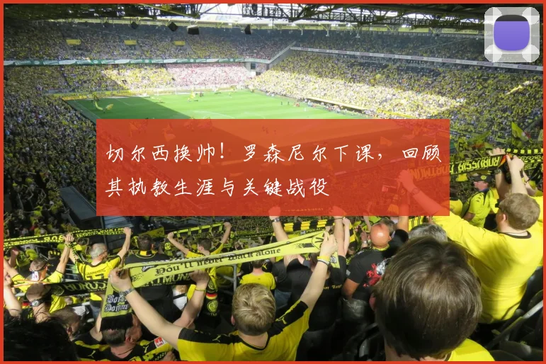 切尔西换帅！罗森尼尔下课，回顾其执教生涯与关键战役