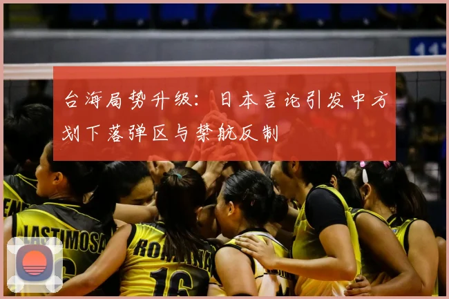 台海局势升级:日本言论引发中方划下落弹区与禁航反制