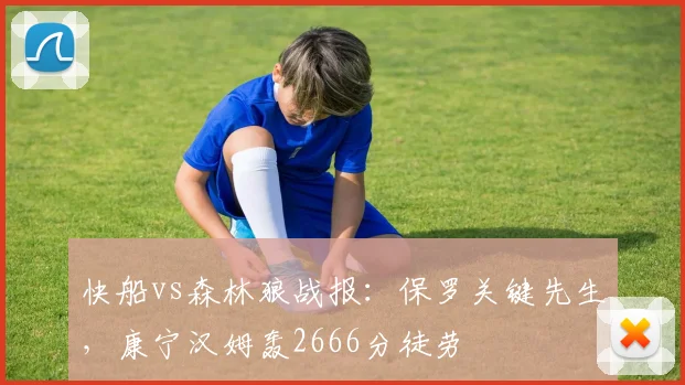 快船vs森林狼战报:保罗关键先生,康宁汉姆轰2666分徒劳
