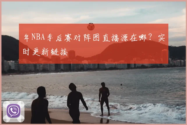 年NBA季后赛对阵图直播源在哪?实时更新链接